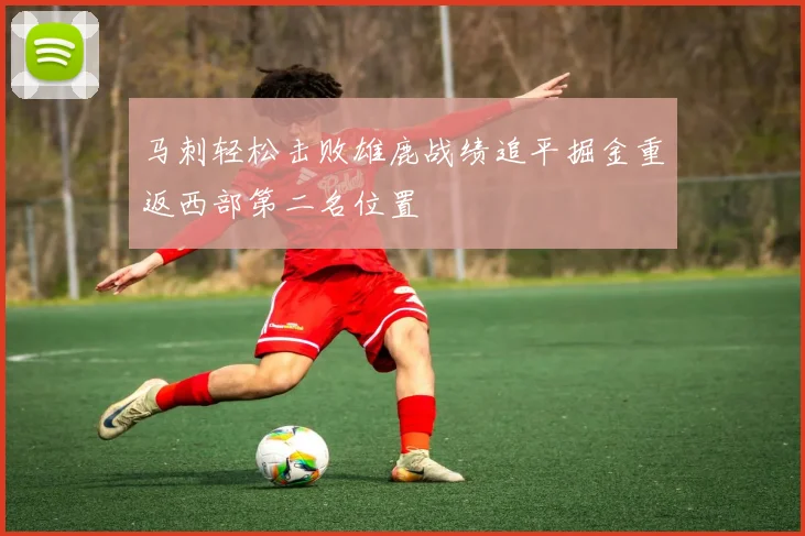 马刺轻松击败雄鹿战绩追平掘金重返西部第二名位置