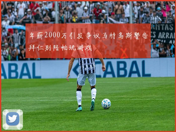 年薪2000万引发争议马特乌斯警告拜仁别陪帕玩游戏