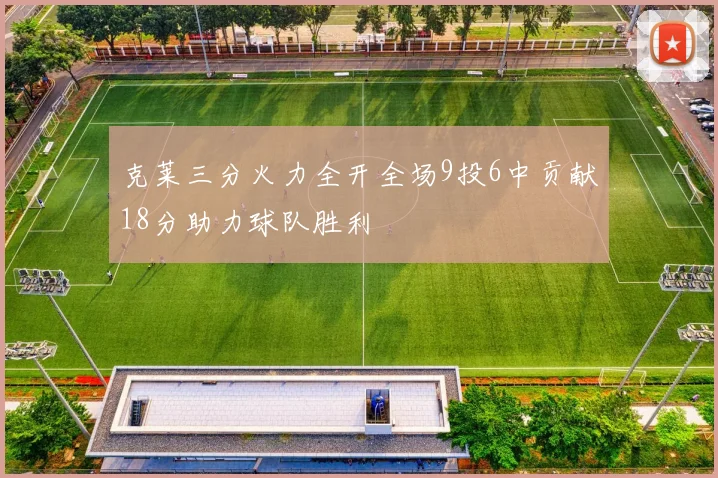 克莱三分火力全开全场9投6中贡献18分助力球队胜利