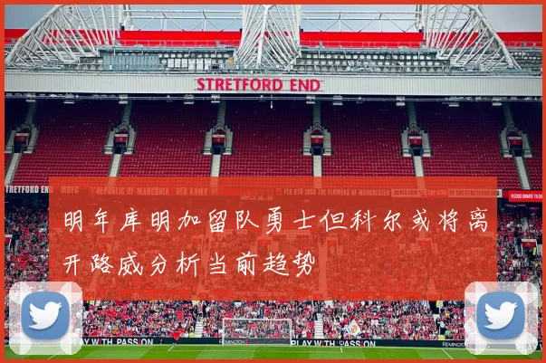 明年库明加留队勇士但科尔或将离开路威分析当前趋势