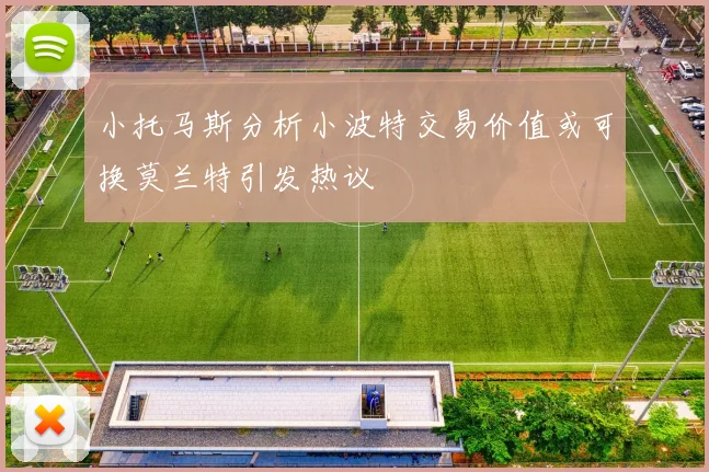 小托马斯分析小波特交易价值或可换莫兰特引发热议