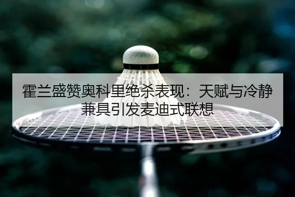 霍兰盛赞奥科里绝杀表现：天赋与冷静兼具引发麦迪式联想 - leyu